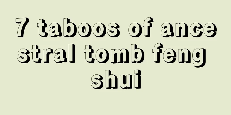 7 taboos of ancestral tomb feng shui