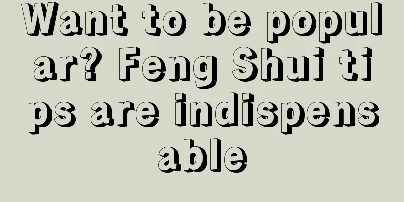 Want to be popular? Feng Shui tips are indispensable