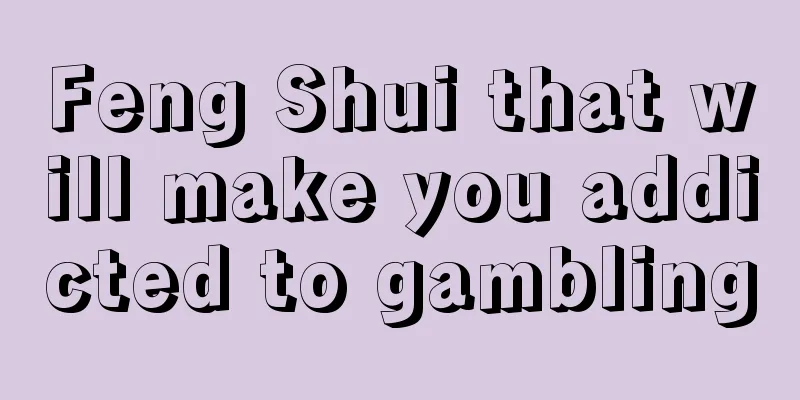 Feng Shui that will make you addicted to gambling