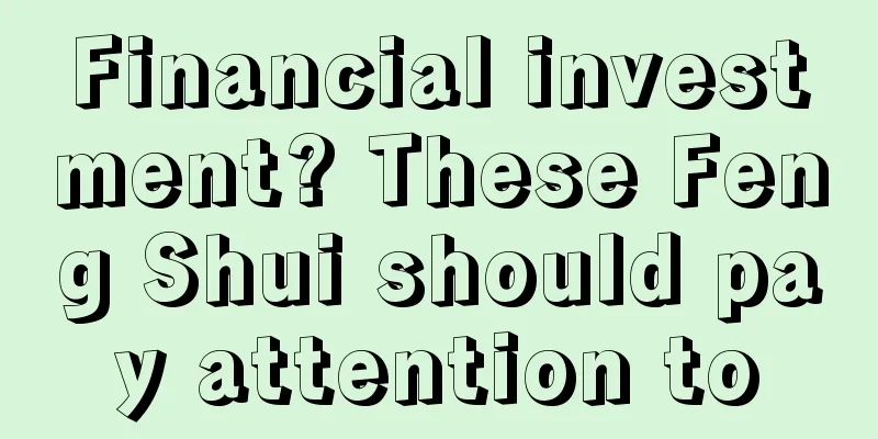 Financial investment? These Feng Shui should pay attention to