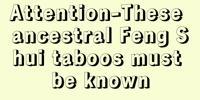 Attention-These ancestral Feng Shui taboos must be known