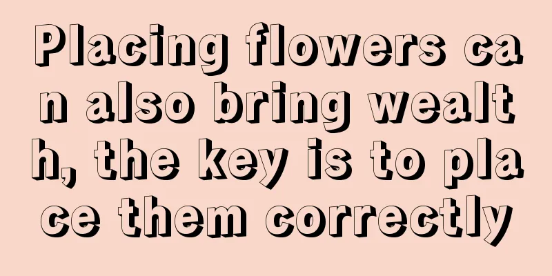 Placing flowers can also bring wealth, the key is to place them correctly