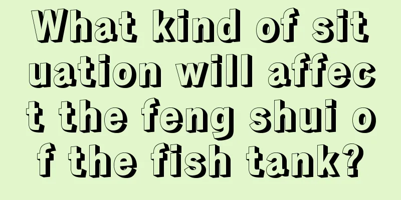 What kind of situation will affect the feng shui of the fish tank?