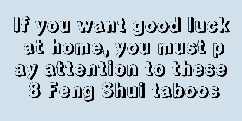 If you want good luck at home, you must pay attention to these 8 Feng Shui taboos