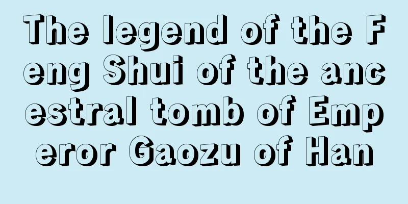 The legend of the Feng Shui of the ancestral tomb of Emperor Gaozu of Han