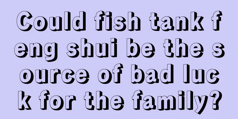 Could fish tank feng shui be the source of bad luck for the family?