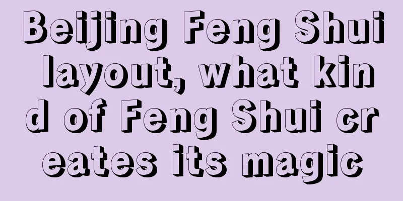 Beijing Feng Shui layout, what kind of Feng Shui creates its magic