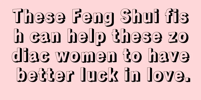These Feng Shui fish can help these zodiac women to have better luck in love.