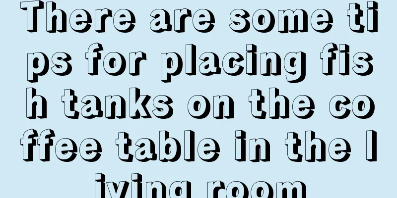There are some tips for placing fish tanks on the coffee table in the living room