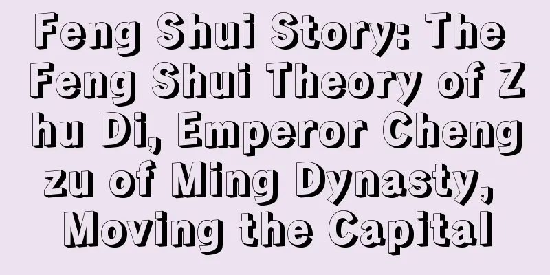 Feng Shui Story: The Feng Shui Theory of Zhu Di, Emperor Chengzu of Ming Dynasty, Moving the Capital