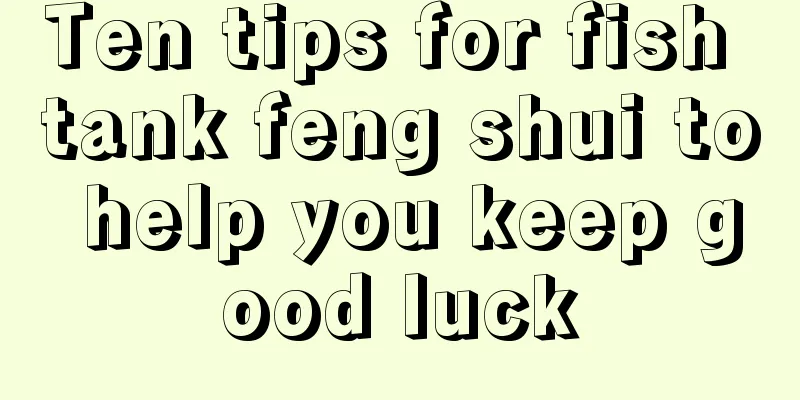 Ten tips for fish tank feng shui to help you keep good luck